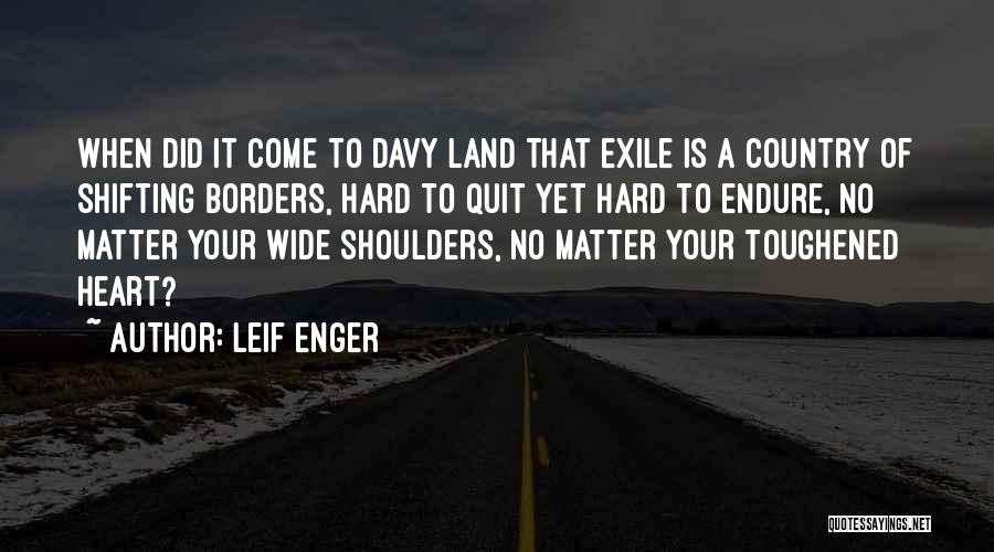 Leif Enger Quotes: When Did It Come To Davy Land That Exile Is A Country Of Shifting Borders, Hard To Quit Yet Hard
