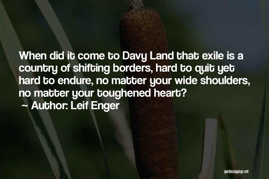 Leif Enger Quotes: When Did It Come To Davy Land That Exile Is A Country Of Shifting Borders, Hard To Quit Yet Hard