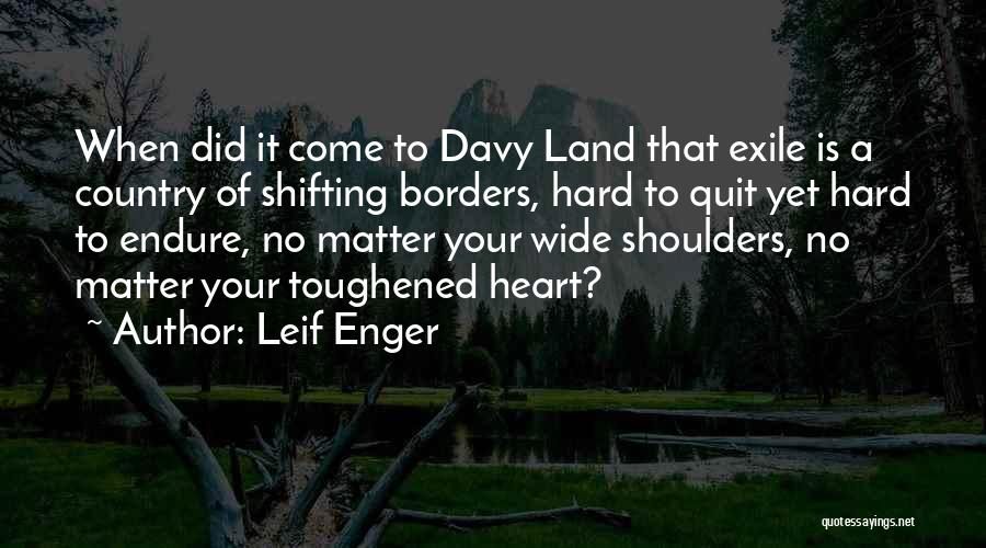 Leif Enger Quotes: When Did It Come To Davy Land That Exile Is A Country Of Shifting Borders, Hard To Quit Yet Hard