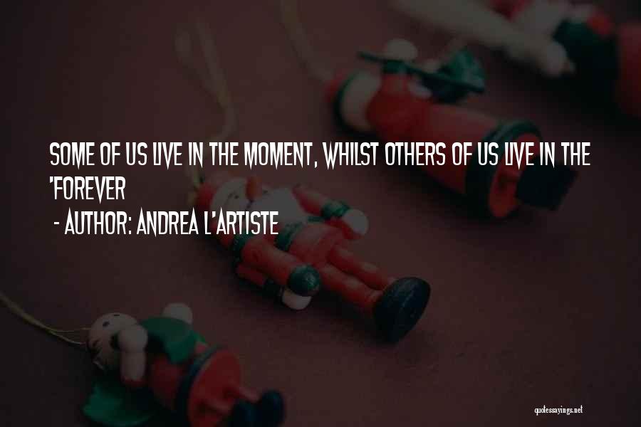 Andrea L'Artiste Quotes: Some Of Us Live In The Moment, Whilst Others Of Us Live In The 'forever