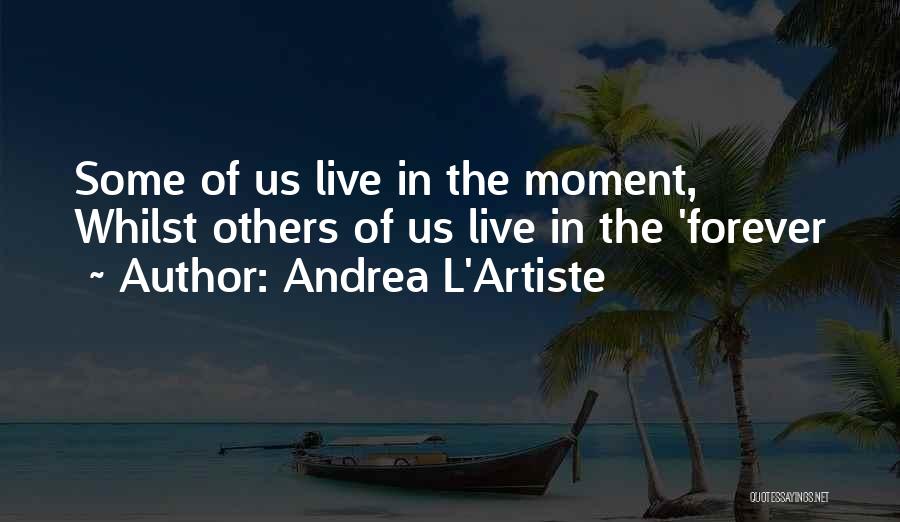 Andrea L'Artiste Quotes: Some Of Us Live In The Moment, Whilst Others Of Us Live In The 'forever