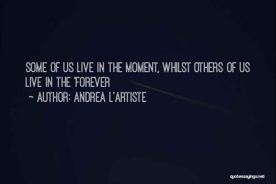 Andrea L'Artiste Quotes: Some Of Us Live In The Moment, Whilst Others Of Us Live In The 'forever