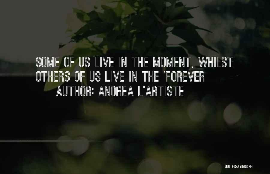 Andrea L'Artiste Quotes: Some Of Us Live In The Moment, Whilst Others Of Us Live In The 'forever