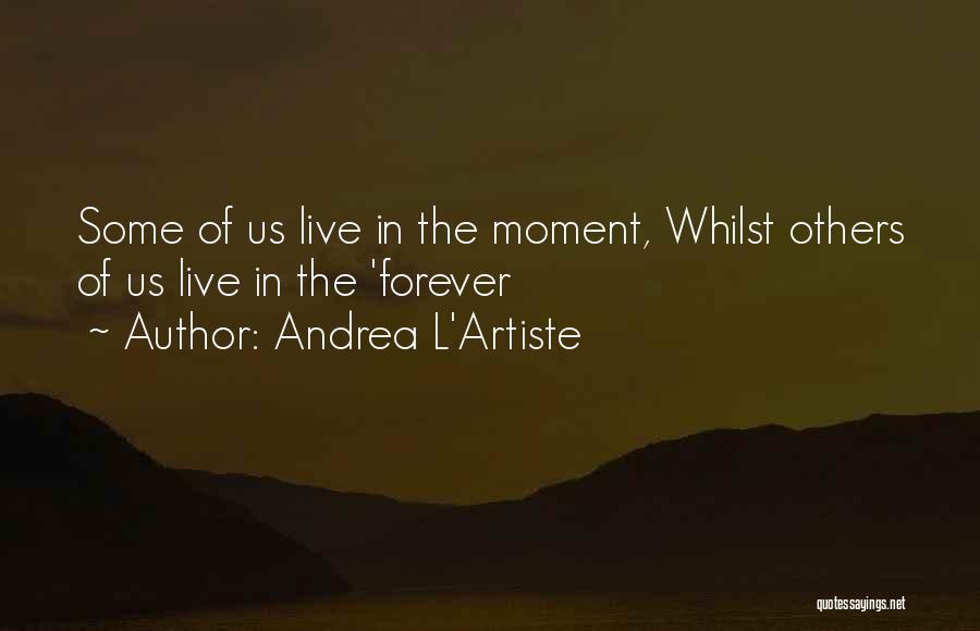 Andrea L'Artiste Quotes: Some Of Us Live In The Moment, Whilst Others Of Us Live In The 'forever