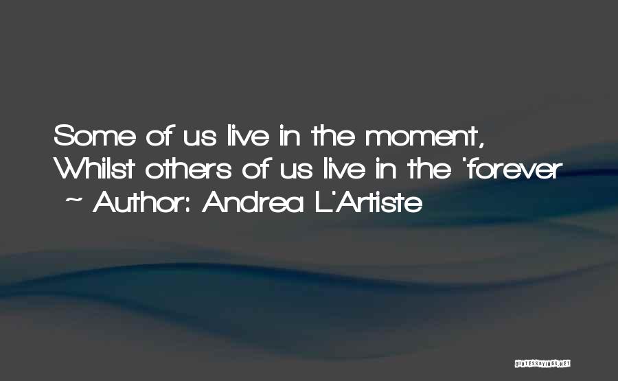 Andrea L'Artiste Quotes: Some Of Us Live In The Moment, Whilst Others Of Us Live In The 'forever