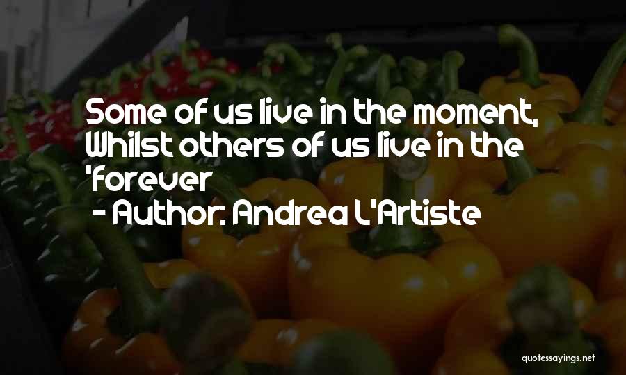 Andrea L'Artiste Quotes: Some Of Us Live In The Moment, Whilst Others Of Us Live In The 'forever