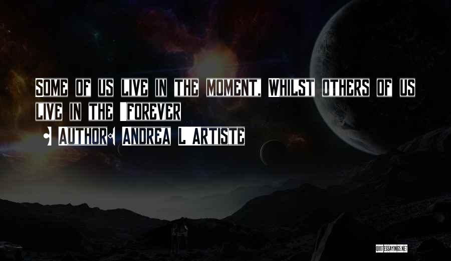 Andrea L'Artiste Quotes: Some Of Us Live In The Moment, Whilst Others Of Us Live In The 'forever