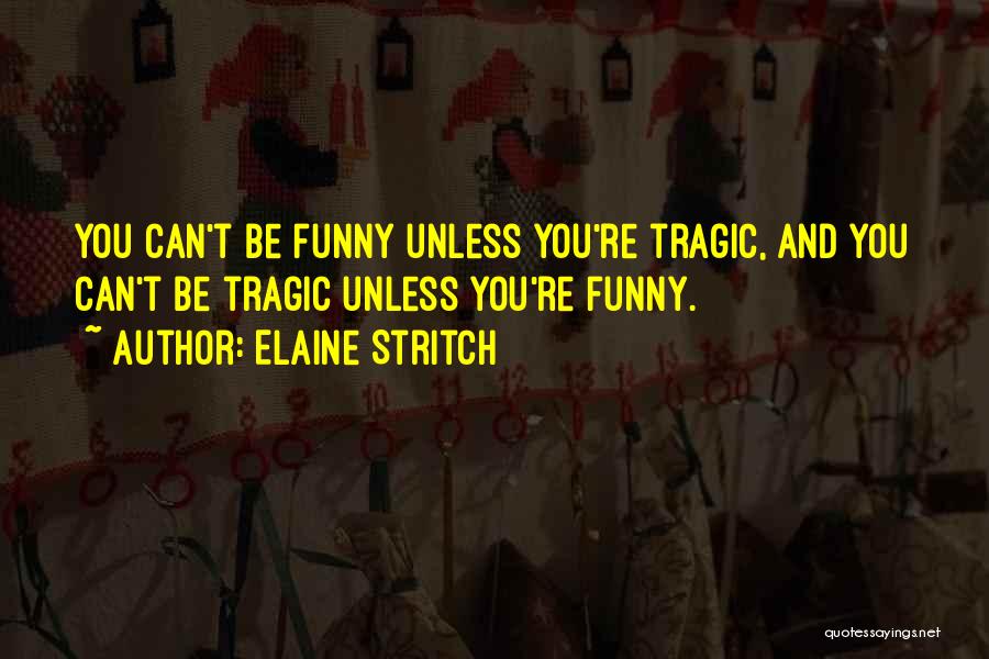 Elaine Stritch Quotes: You Can't Be Funny Unless You're Tragic, And You Can't Be Tragic Unless You're Funny.