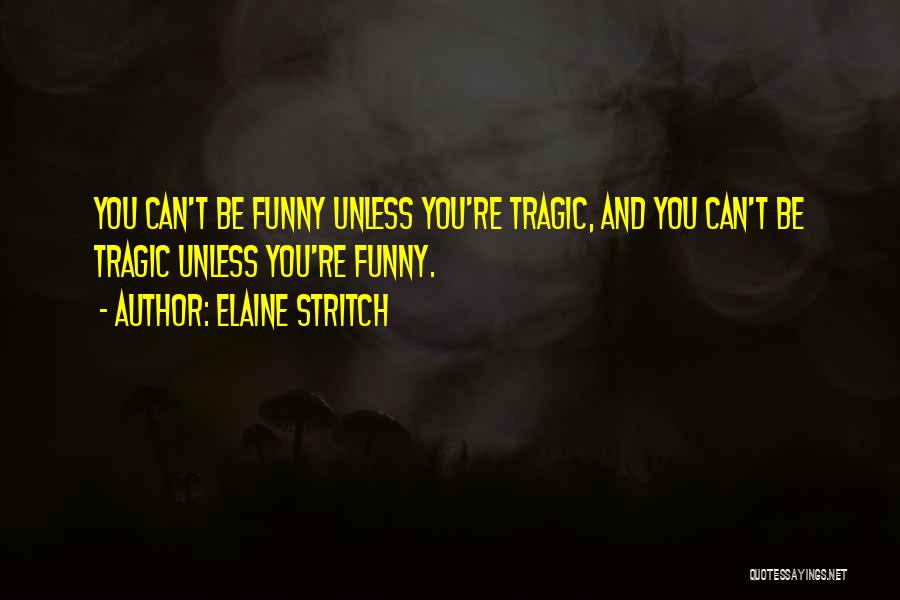 Elaine Stritch Quotes: You Can't Be Funny Unless You're Tragic, And You Can't Be Tragic Unless You're Funny.