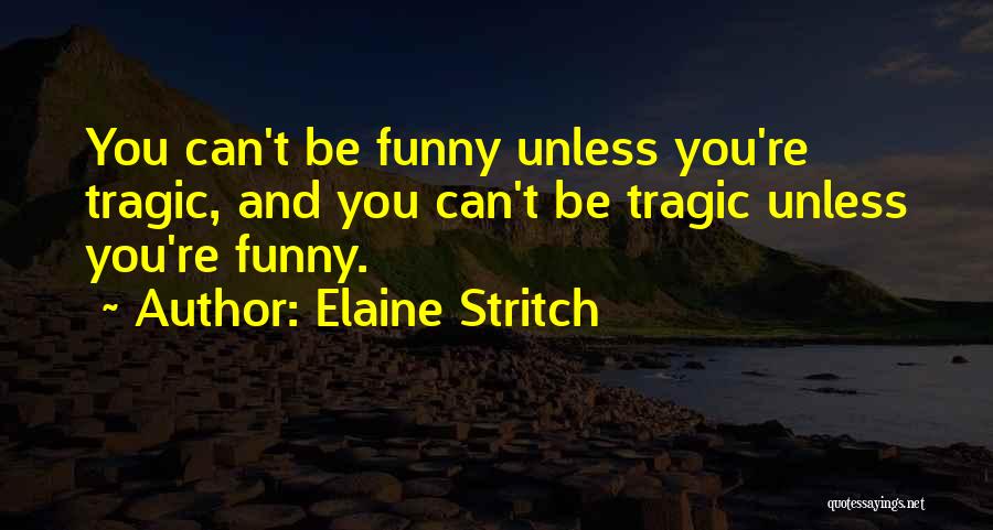 Elaine Stritch Quotes: You Can't Be Funny Unless You're Tragic, And You Can't Be Tragic Unless You're Funny.