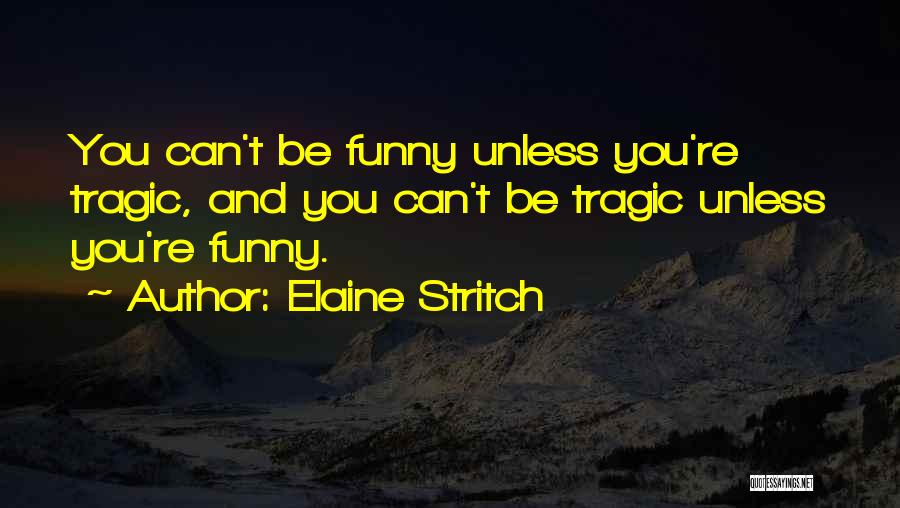 Elaine Stritch Quotes: You Can't Be Funny Unless You're Tragic, And You Can't Be Tragic Unless You're Funny.