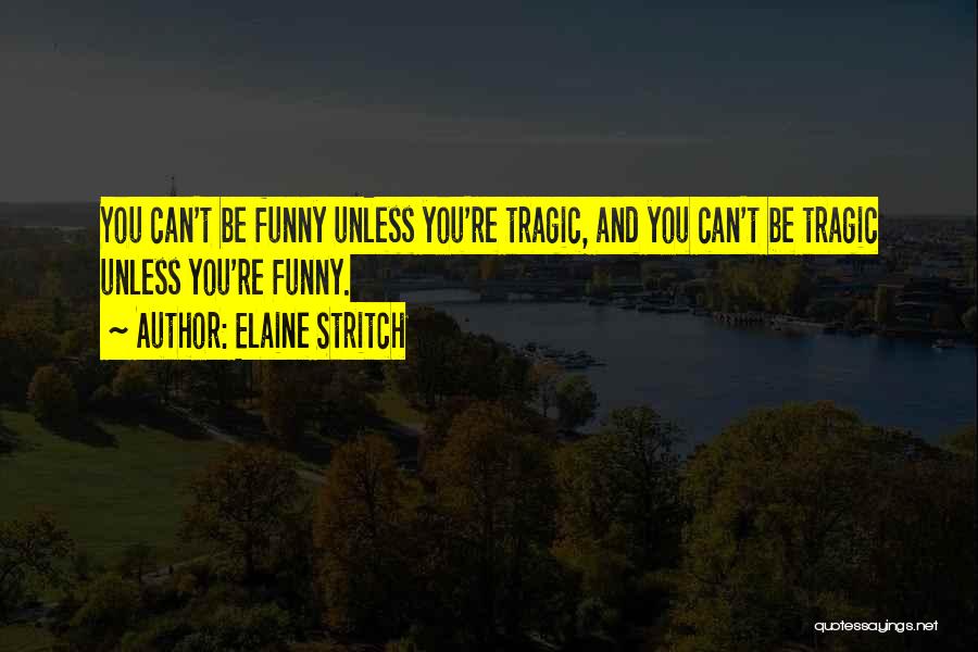 Elaine Stritch Quotes: You Can't Be Funny Unless You're Tragic, And You Can't Be Tragic Unless You're Funny.