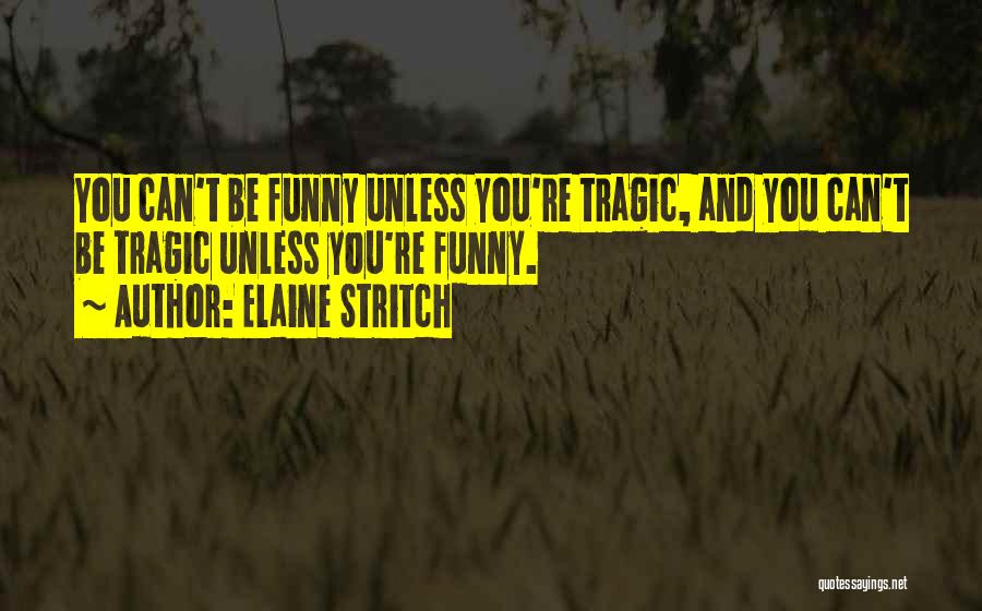 Elaine Stritch Quotes: You Can't Be Funny Unless You're Tragic, And You Can't Be Tragic Unless You're Funny.