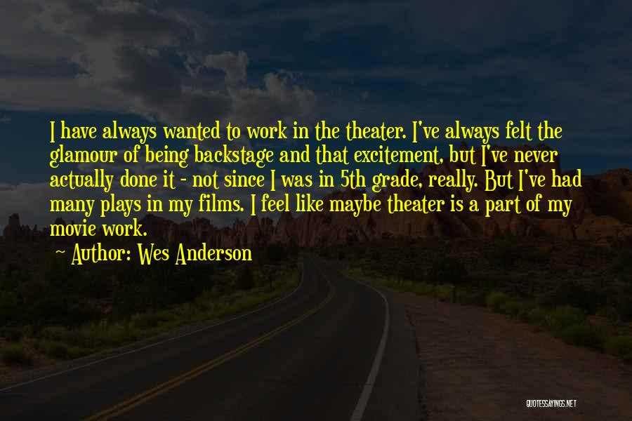 Wes Anderson Quotes: I Have Always Wanted To Work In The Theater. I've Always Felt The Glamour Of Being Backstage And That Excitement,