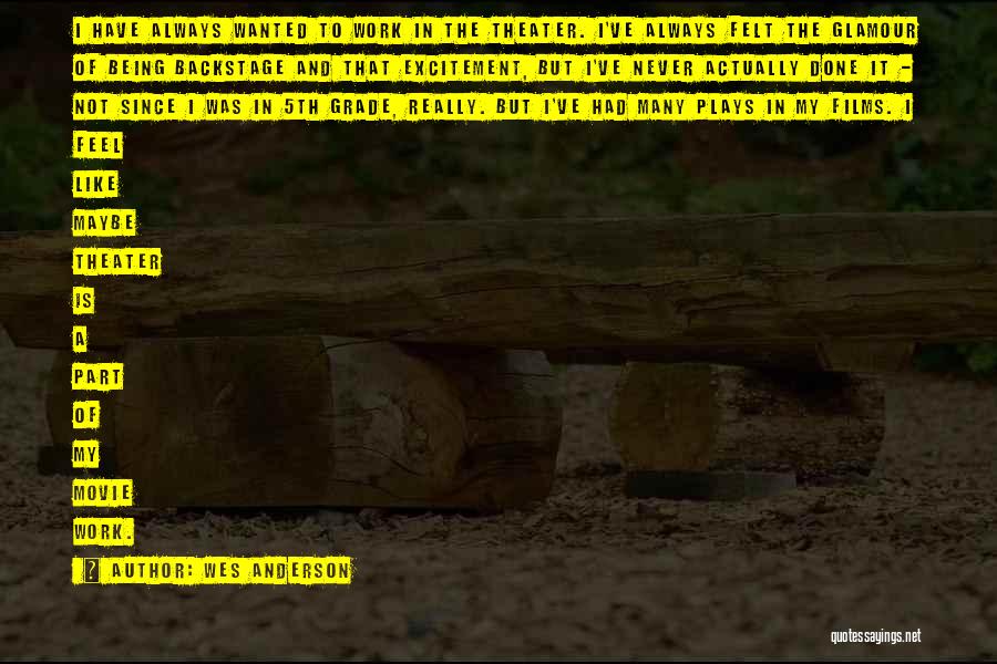 Wes Anderson Quotes: I Have Always Wanted To Work In The Theater. I've Always Felt The Glamour Of Being Backstage And That Excitement,