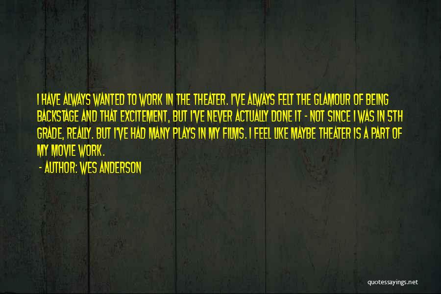 Wes Anderson Quotes: I Have Always Wanted To Work In The Theater. I've Always Felt The Glamour Of Being Backstage And That Excitement,