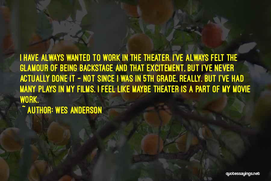 Wes Anderson Quotes: I Have Always Wanted To Work In The Theater. I've Always Felt The Glamour Of Being Backstage And That Excitement,