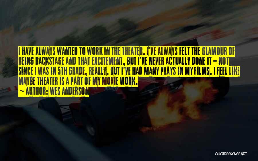 Wes Anderson Quotes: I Have Always Wanted To Work In The Theater. I've Always Felt The Glamour Of Being Backstage And That Excitement,
