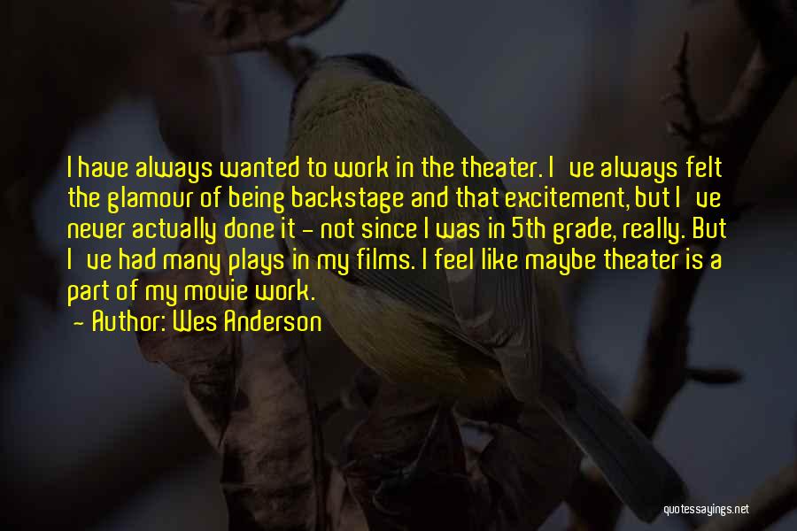 Wes Anderson Quotes: I Have Always Wanted To Work In The Theater. I've Always Felt The Glamour Of Being Backstage And That Excitement,