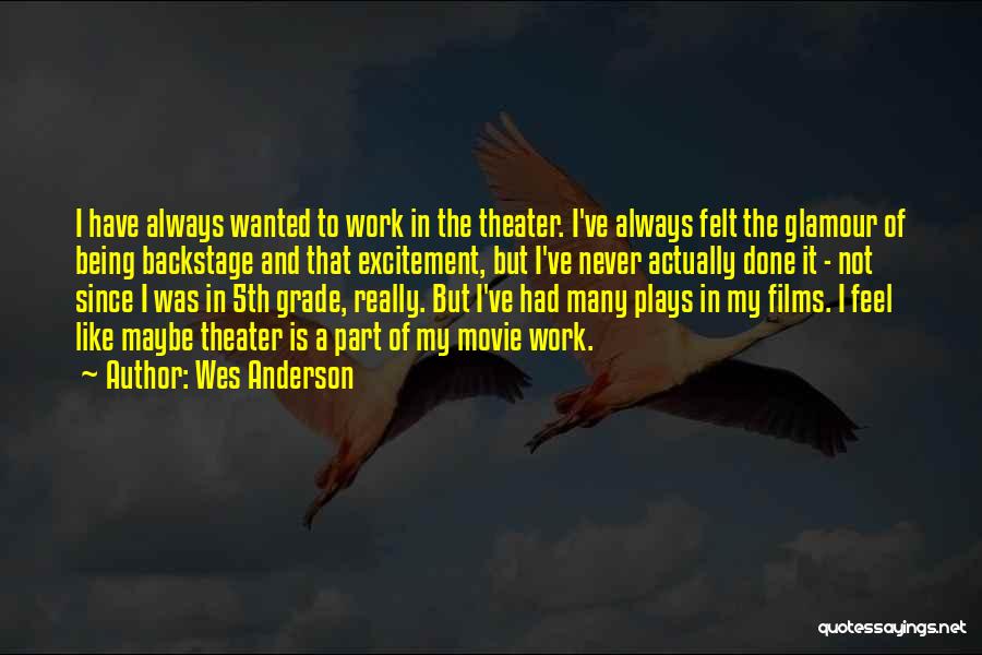 Wes Anderson Quotes: I Have Always Wanted To Work In The Theater. I've Always Felt The Glamour Of Being Backstage And That Excitement,