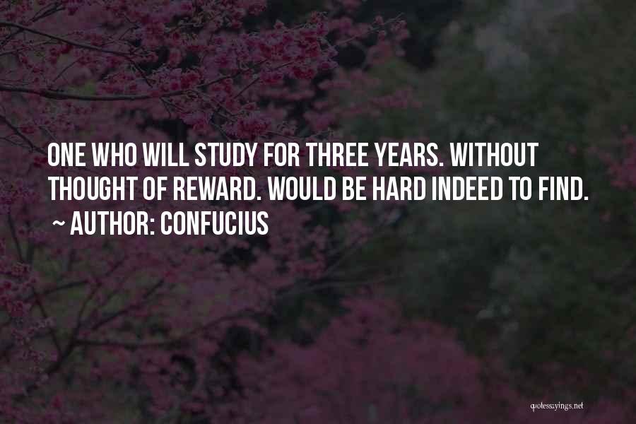 Confucius Quotes: One Who Will Study For Three Years. Without Thought Of Reward. Would Be Hard Indeed To Find.