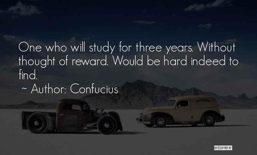 Confucius Quotes: One Who Will Study For Three Years. Without Thought Of Reward. Would Be Hard Indeed To Find.