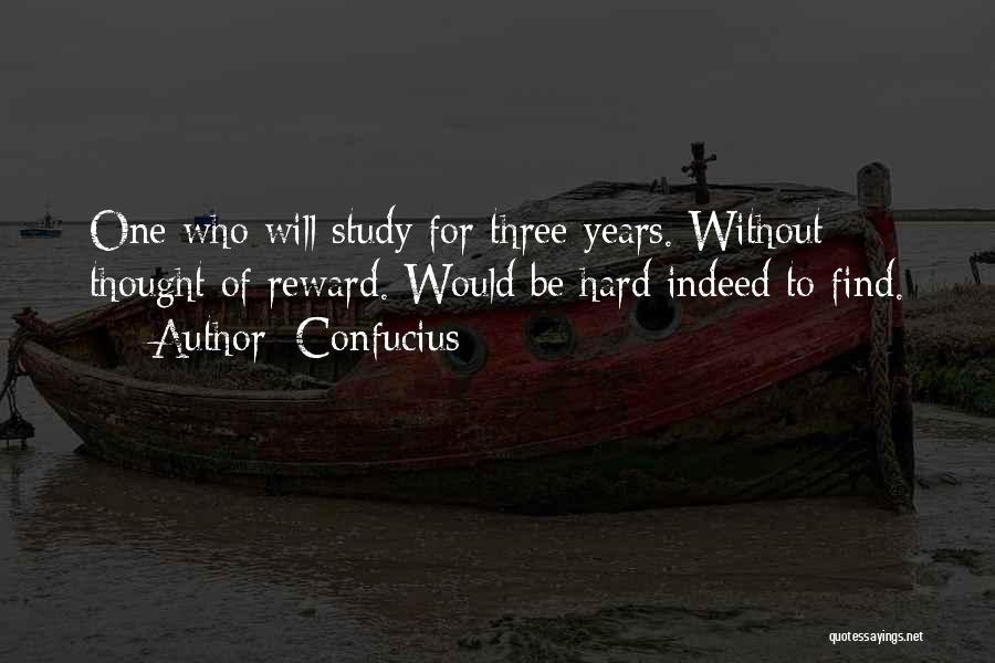 Confucius Quotes: One Who Will Study For Three Years. Without Thought Of Reward. Would Be Hard Indeed To Find.