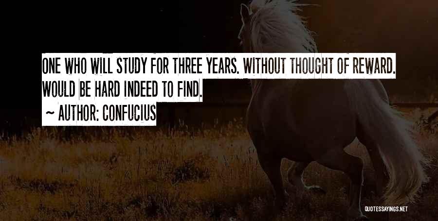 Confucius Quotes: One Who Will Study For Three Years. Without Thought Of Reward. Would Be Hard Indeed To Find.