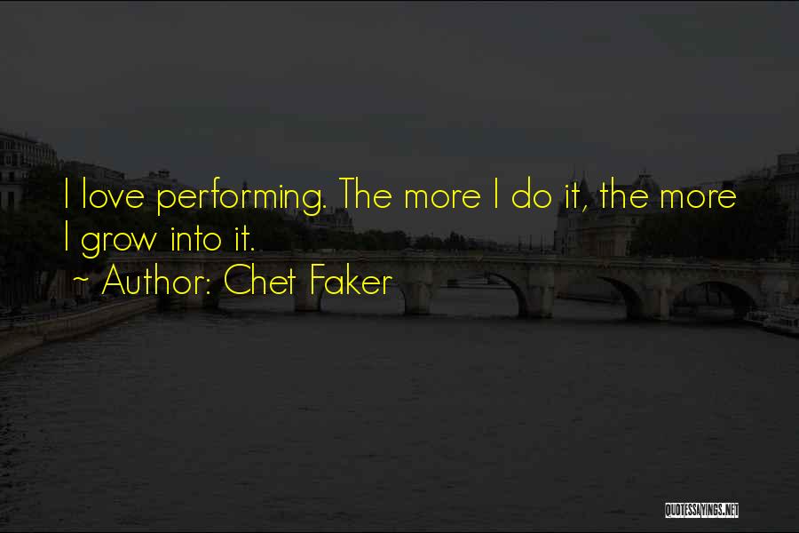 Chet Faker Quotes: I Love Performing. The More I Do It, The More I Grow Into It.