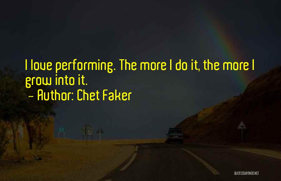 Chet Faker Quotes: I Love Performing. The More I Do It, The More I Grow Into It.