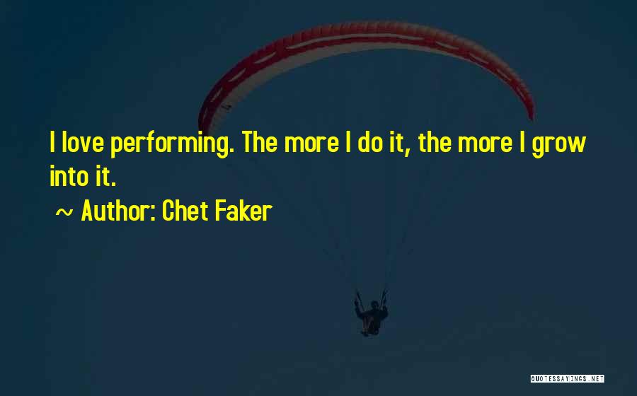 Chet Faker Quotes: I Love Performing. The More I Do It, The More I Grow Into It.