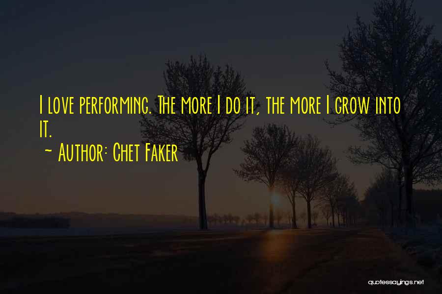 Chet Faker Quotes: I Love Performing. The More I Do It, The More I Grow Into It.