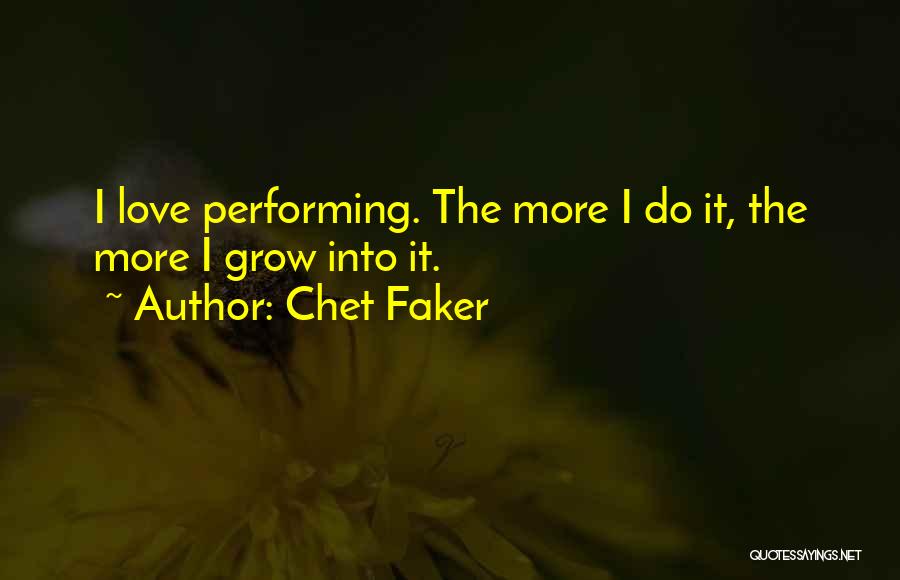 Chet Faker Quotes: I Love Performing. The More I Do It, The More I Grow Into It.