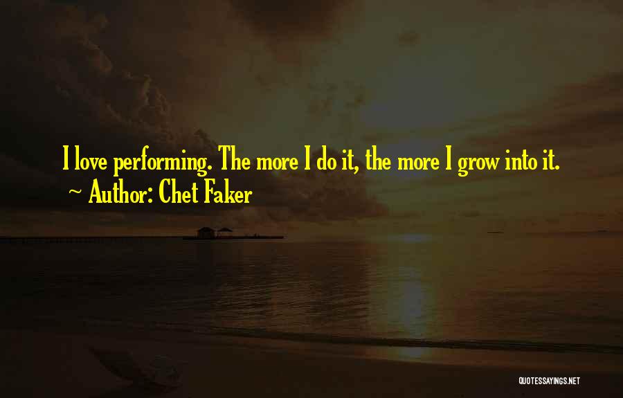 Chet Faker Quotes: I Love Performing. The More I Do It, The More I Grow Into It.