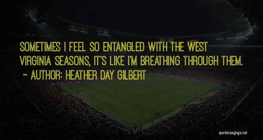 Heather Day Gilbert Quotes: Sometimes I Feel So Entangled With The West Virginia Seasons, It's Like I'm Breathing Through Them.