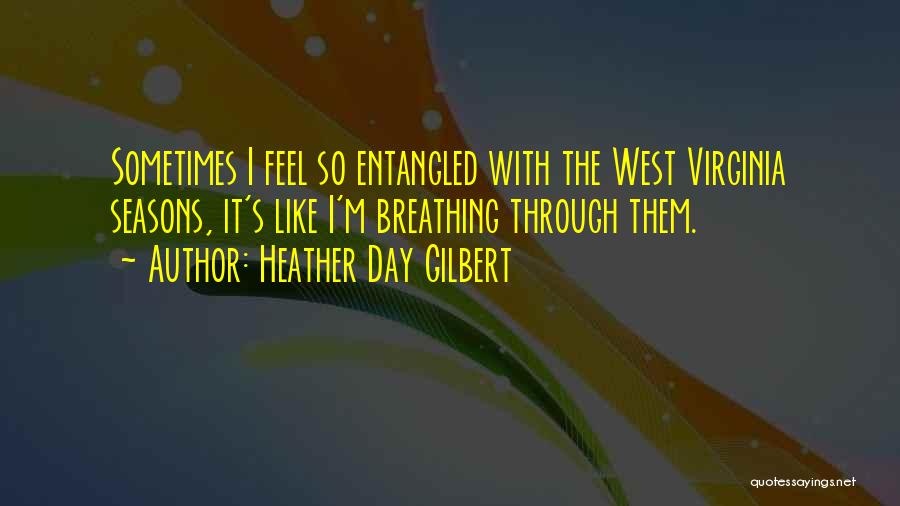 Heather Day Gilbert Quotes: Sometimes I Feel So Entangled With The West Virginia Seasons, It's Like I'm Breathing Through Them.