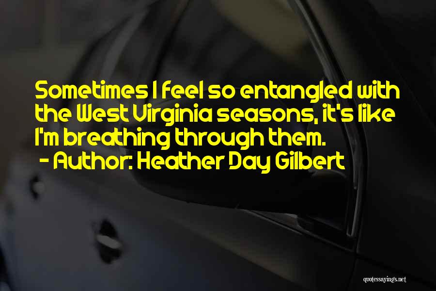 Heather Day Gilbert Quotes: Sometimes I Feel So Entangled With The West Virginia Seasons, It's Like I'm Breathing Through Them.