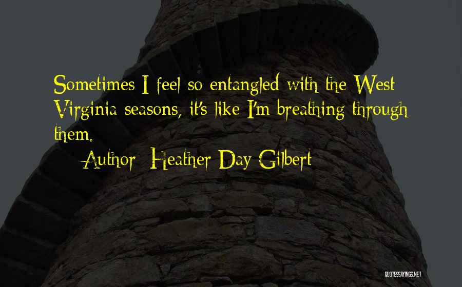 Heather Day Gilbert Quotes: Sometimes I Feel So Entangled With The West Virginia Seasons, It's Like I'm Breathing Through Them.