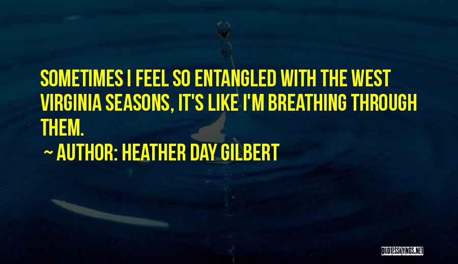 Heather Day Gilbert Quotes: Sometimes I Feel So Entangled With The West Virginia Seasons, It's Like I'm Breathing Through Them.