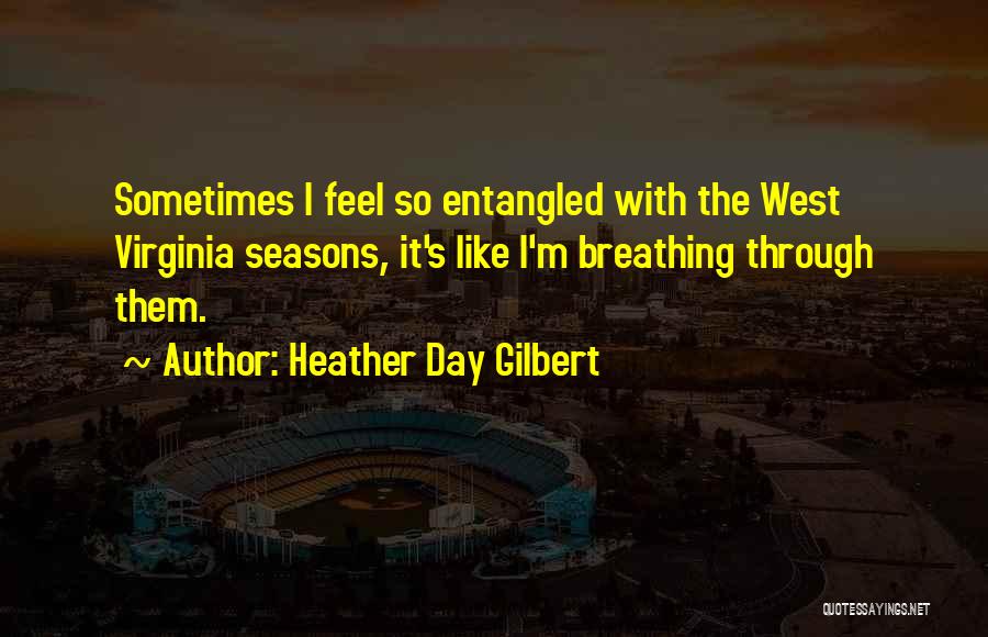 Heather Day Gilbert Quotes: Sometimes I Feel So Entangled With The West Virginia Seasons, It's Like I'm Breathing Through Them.