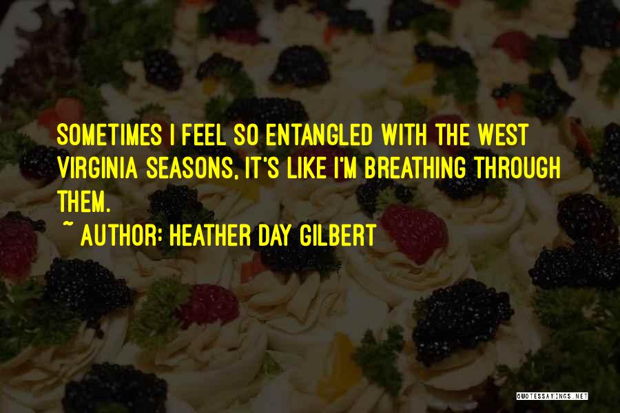 Heather Day Gilbert Quotes: Sometimes I Feel So Entangled With The West Virginia Seasons, It's Like I'm Breathing Through Them.