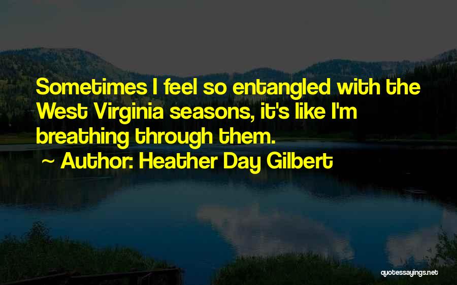 Heather Day Gilbert Quotes: Sometimes I Feel So Entangled With The West Virginia Seasons, It's Like I'm Breathing Through Them.