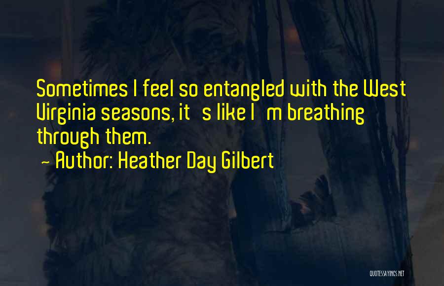 Heather Day Gilbert Quotes: Sometimes I Feel So Entangled With The West Virginia Seasons, It's Like I'm Breathing Through Them.