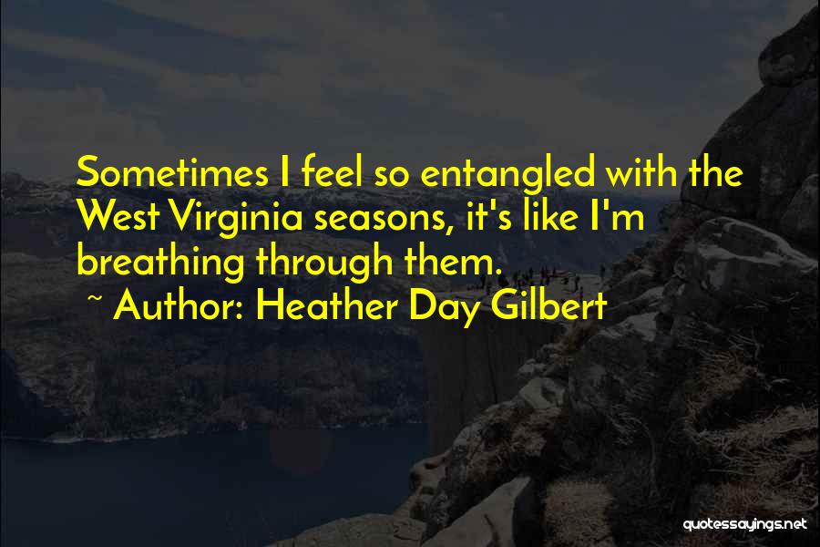 Heather Day Gilbert Quotes: Sometimes I Feel So Entangled With The West Virginia Seasons, It's Like I'm Breathing Through Them.