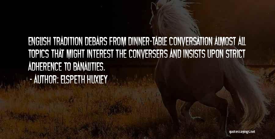 Elspeth Huxley Quotes: English Tradition Debars From Dinner-table Conversation Almost All Topics That Might Interest The Conversers And Insists Upon Strict Adherence To