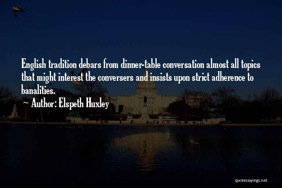 Elspeth Huxley Quotes: English Tradition Debars From Dinner-table Conversation Almost All Topics That Might Interest The Conversers And Insists Upon Strict Adherence To