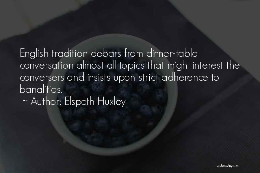 Elspeth Huxley Quotes: English Tradition Debars From Dinner-table Conversation Almost All Topics That Might Interest The Conversers And Insists Upon Strict Adherence To