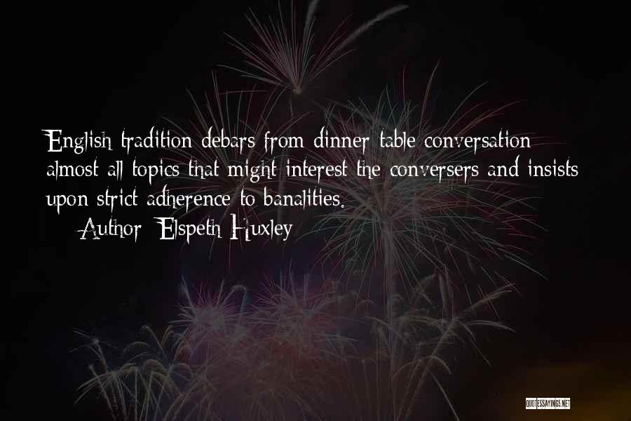 Elspeth Huxley Quotes: English Tradition Debars From Dinner-table Conversation Almost All Topics That Might Interest The Conversers And Insists Upon Strict Adherence To