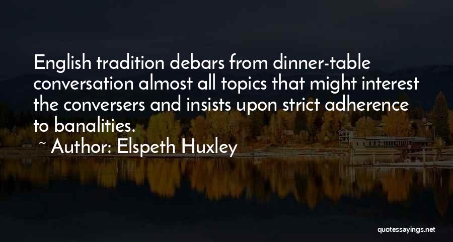 Elspeth Huxley Quotes: English Tradition Debars From Dinner-table Conversation Almost All Topics That Might Interest The Conversers And Insists Upon Strict Adherence To