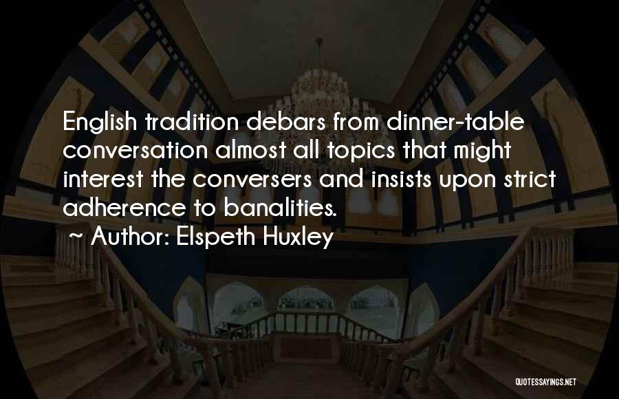 Elspeth Huxley Quotes: English Tradition Debars From Dinner-table Conversation Almost All Topics That Might Interest The Conversers And Insists Upon Strict Adherence To